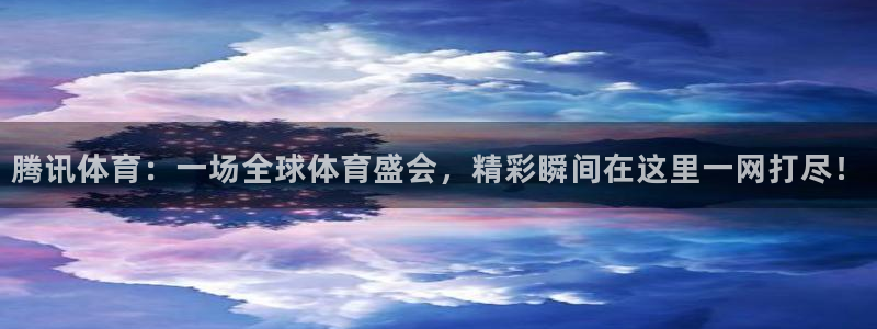腾讯体育：一场全球体育盛会，精彩瞬间在这里一网打尽！