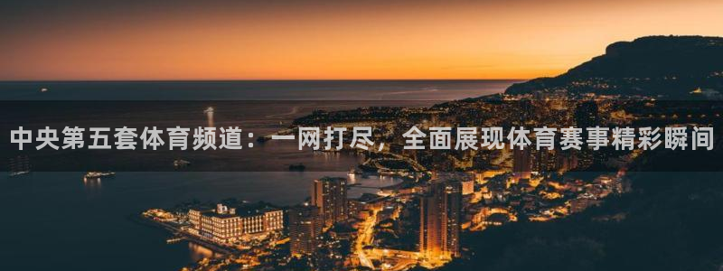 中央第五套体育频道：一网打尽，全面展现体育赛事精彩瞬间