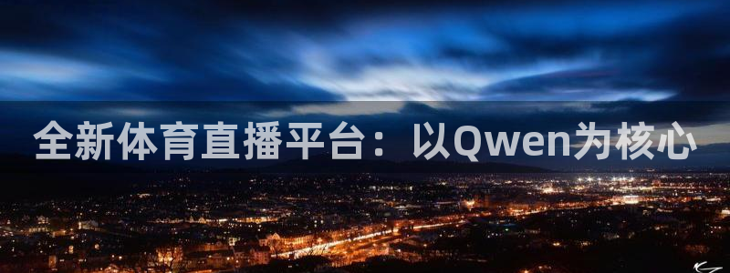 全新体育直播平台：以Qwen为核心
