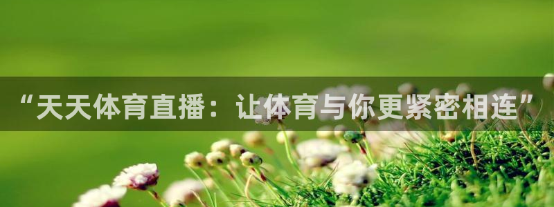 “天天体育直播：让体育与你更紧密相连”