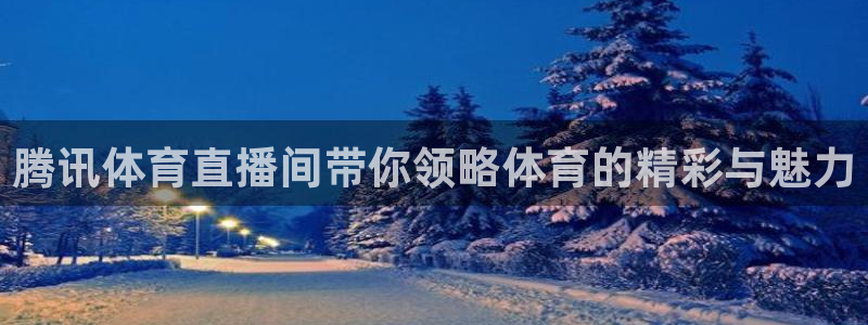 腾讯体育直播间带你领略体育的精彩与魅力