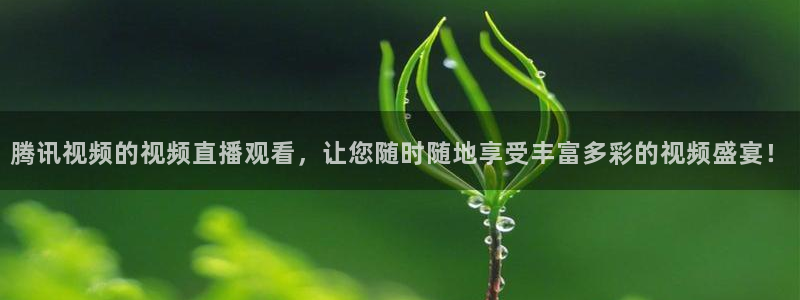 腾讯视频的视频直播观看，让您随时随地享受丰富多彩的视频盛宴！