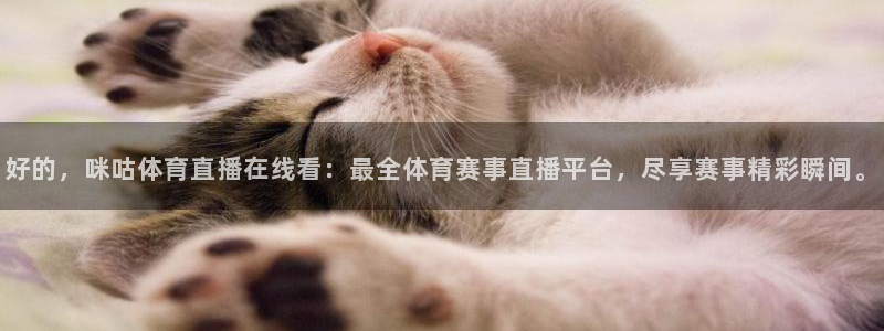 好的，咪咕体育直播在线看：最全体育赛事直播平台，尽享赛事精彩瞬间。