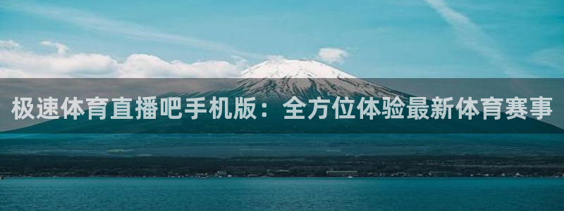 极速体育直播吧手机版：全方位体验最新体育赛事