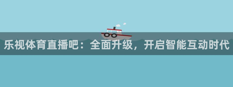 乐视体育直播吧：全面升级，开启智能互动时代