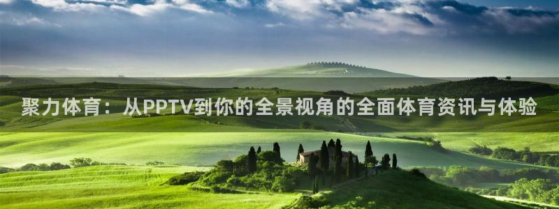 聚力体育：从PPTV到你的全景视角的全面体育资讯与体验